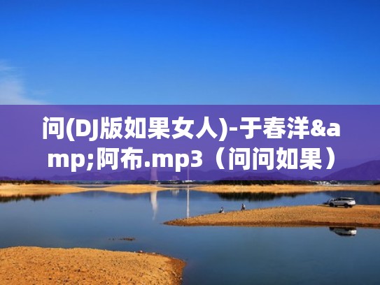 问(DJ版如果女人)-于春洋&阿布.mp3(问问如果) 问(DJ版如果女人)-于春洋&阿布.mp3(问问如果)