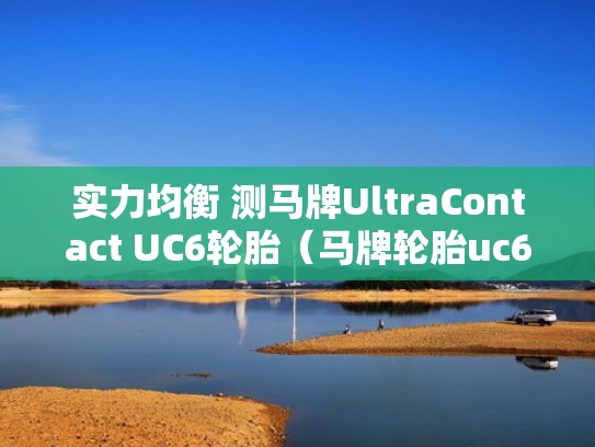 实力均衡 测马牌UltraContact UC6轮胎（马牌轮胎uc6suv适用车型）