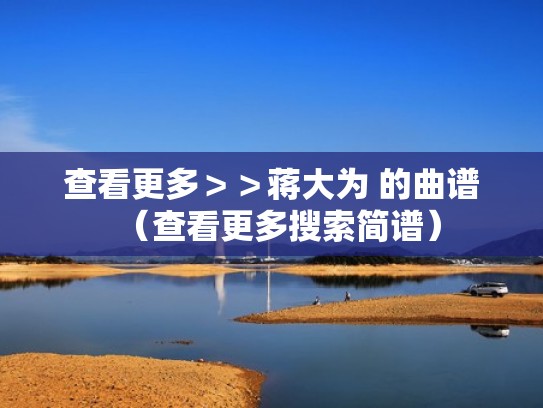 查看更多＞＞蒋大为 的曲谱（查看更多搜索简谱）