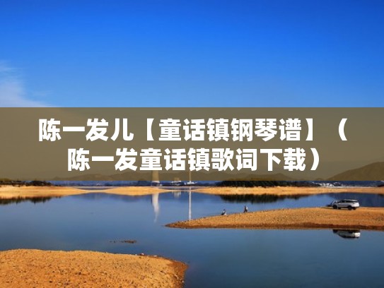 陈一发儿【童话镇钢琴谱】（陈一发童话镇歌词下载）