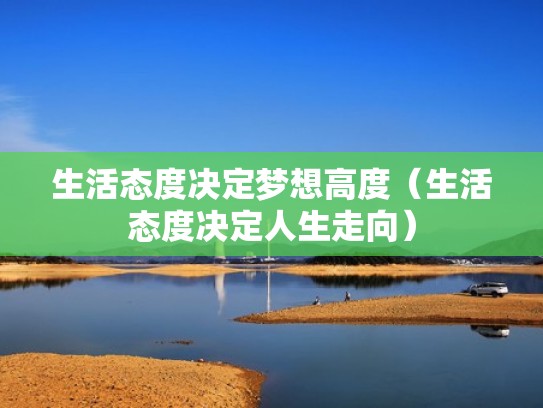 生活态度决定梦想高度(生活态度决定人生走向) 生活态度决定梦想高度(生活态度决定人生走向)