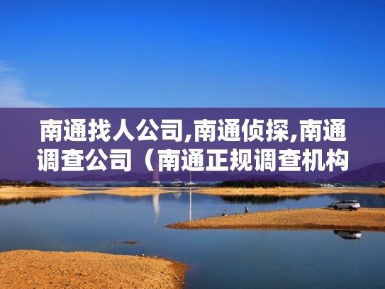 南通找人公司,南通侦探,南通调查公司（南通正规调查机构）