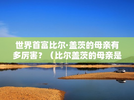 世界首富比尔·盖茨的母亲有多厉害？（比尔盖茨的母亲是谁）