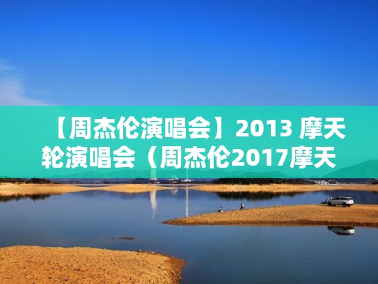 【周杰伦演唱会】2013 摩天轮演唱会（周杰伦2017摩天轮台北演唱会）