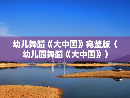 幼儿舞蹈《大中国》完整版（幼儿园舞蹈《大中国》）