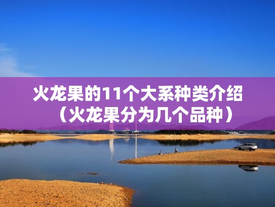 火龙果的11个大系种类介绍（火龙果分为几个品种）