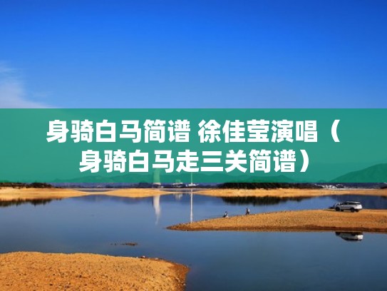 身骑白马简谱 徐佳莹演唱（身骑白马走三关简谱）