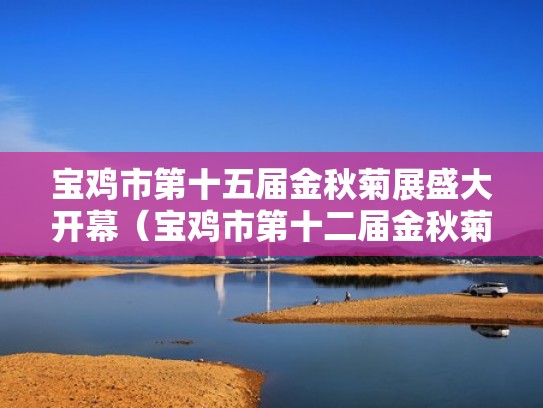 宝鸡市第十五届金秋菊展盛大开幕（宝鸡市第十二届金秋菊展）