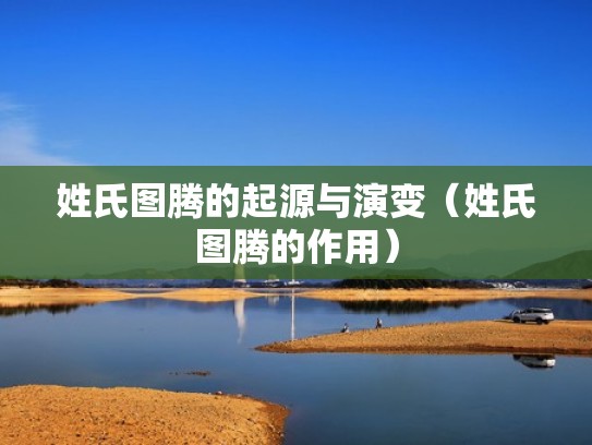 姓氏图腾的起源与演变(姓氏图腾的作用) 姓氏图腾的起源与演变(姓氏图腾的作用)