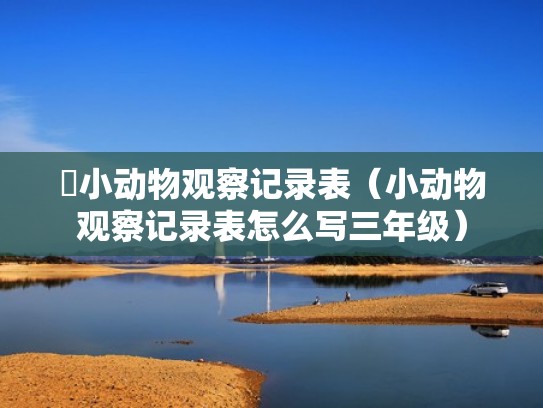 小动物观察记录表（小动物观察记录表怎么写三年级）