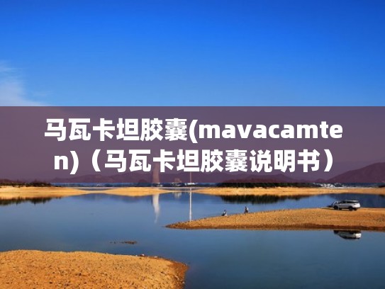马瓦卡坦胶囊(mavacamten)（马瓦卡坦胶囊说明书）