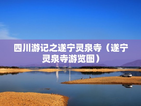 四川游记之遂宁灵泉寺（遂宁灵泉寺游览图）