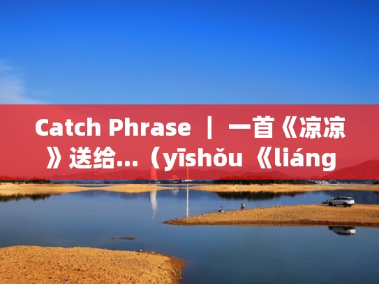 Catch Phrase ｜ 一首《凉凉》送给...（yīshǒu 《liángliáng 》sòng gěi）（凉凉歌词里的两个字念什么）