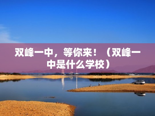 双峰一中,等你来!(双峰一中是什么学校) 双峰一中,等你来!(双峰一中是什么学校)
