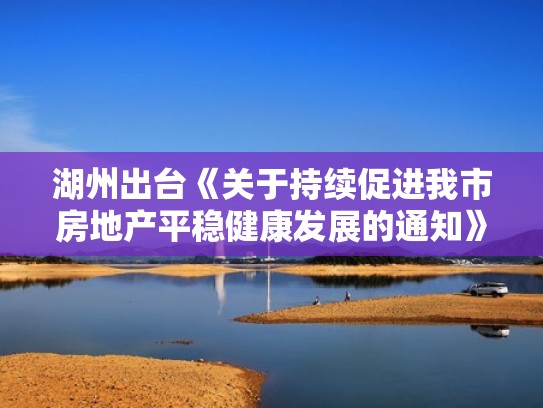 湖州出台《关于持续促进我市房地产平稳健康发展的通知》！（湖州市房地产政策）