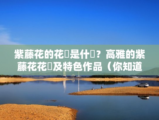 紫藤花的花語是什麼?高雅的紫藤花花語及特色作品(你知道紫藤的花语吗) 紫藤花的花語是什麼?高雅的紫藤花花語及特色作品(你知道紫藤的花语吗)