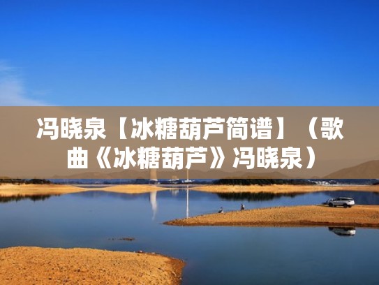 冯晓泉【冰糖葫芦简谱】（歌曲《冰糖葫芦》冯晓泉）