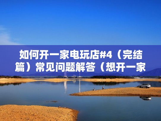 如何开一家电玩店#4（完结篇）常见问题解答（想开一家电玩店）