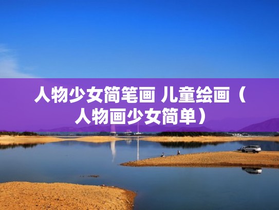 人物少女简笔画 儿童绘画（人物画少女简单）