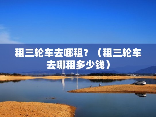 租三轮车去哪租？（租三轮车去哪租多少钱）