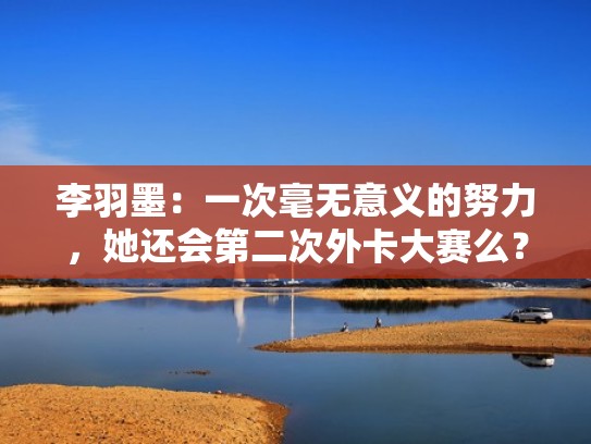 李羽墨：一次毫无意义的努力，她还会第二次外卡大赛么？（李羽虤简介）