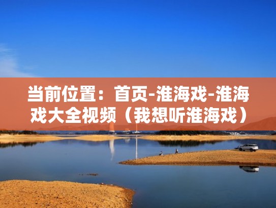 当前位置：首页-淮海戏-淮海戏大全视频（我想听淮海戏）