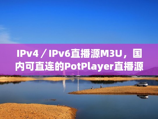 IPv4／IPv6直播源M3U，国内可直连的PotPlayer直播源