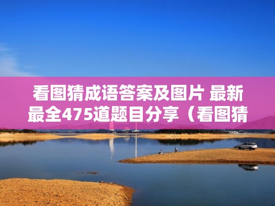 看图猜成语答案及图片 最新最全475道题目分享（看图猜成语答案大全图解答）
