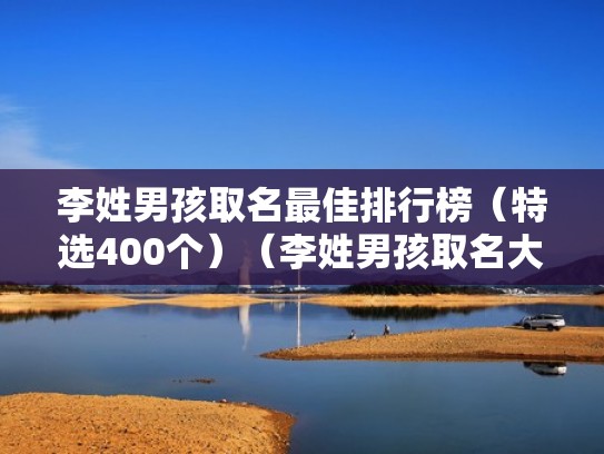 李姓男孩取名最佳排行榜（特选400个）（李姓男孩取名大全集）