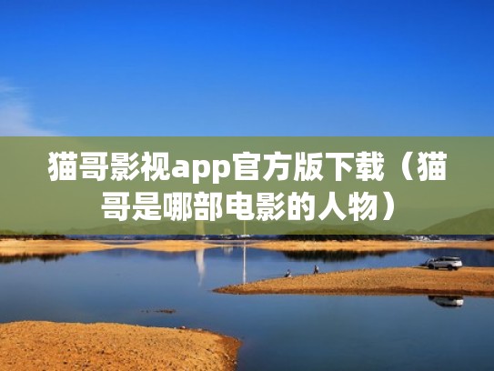 猫哥影视app官方版下载（猫哥是哪部电影的人物）