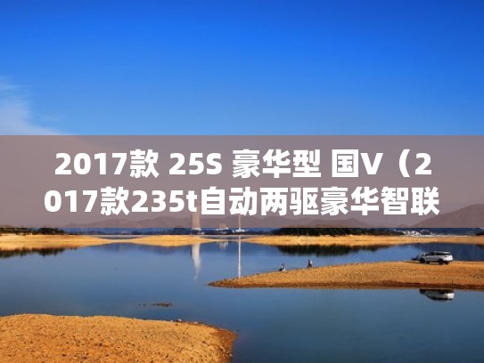 2017款 25S 豪华型 国V（2017款235t自动两驱豪华智联版）