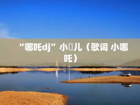 “哪吒dj”小苮儿（歌词 小哪吒）