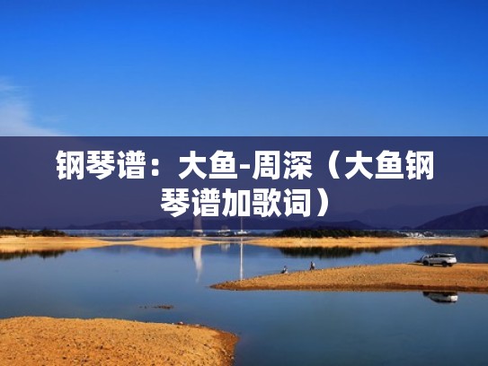 钢琴谱：大鱼-周深（大鱼钢琴谱加歌词）