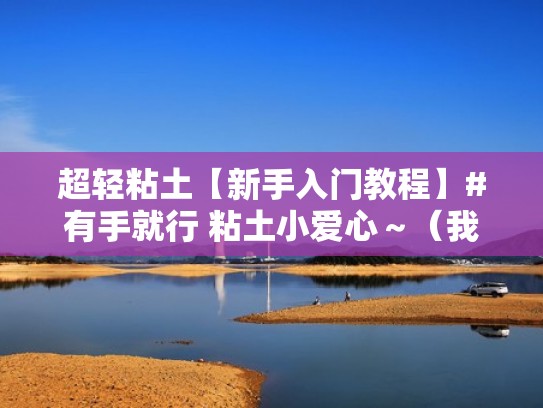 超轻粘土【新手入门教程】#有手就行 粘土小爱心～（我想做粘土小爱心）