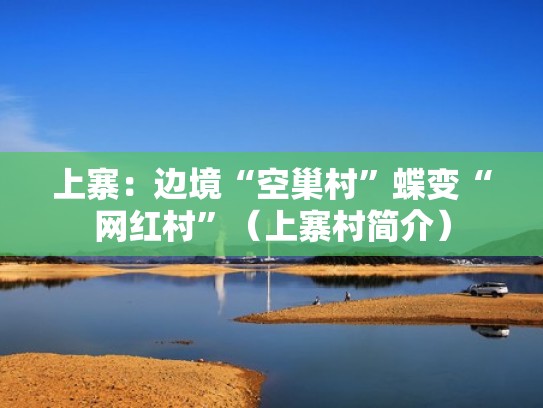 上寨：边境“空巢村”蝶变“网红村”（上寨村简介）