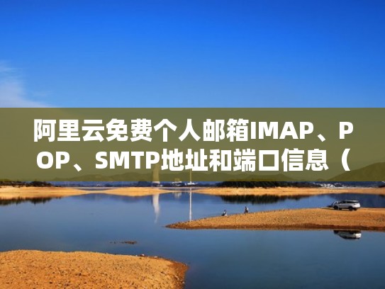 阿里云免费个人邮箱IMAP、POP、SMTP地址和端口信息（阿里云个人免费邮箱官方）