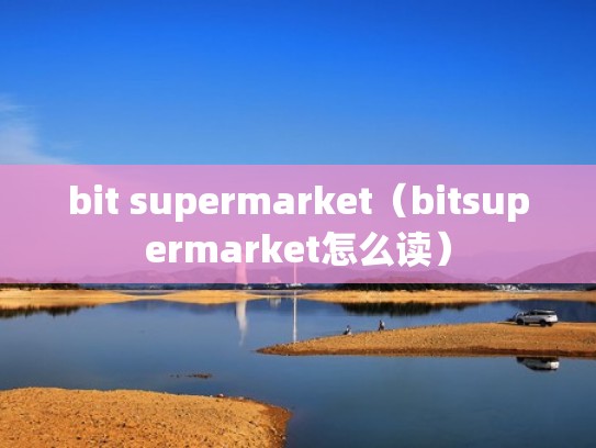bit supermarket（bitsupermarket怎么读）