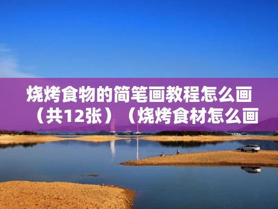 烧烤食物的简笔画教程怎么画(共12张)(烧烤食材怎么画) 烧烤食物的简笔画教程怎么画(共12张)(烧烤食材怎么画)