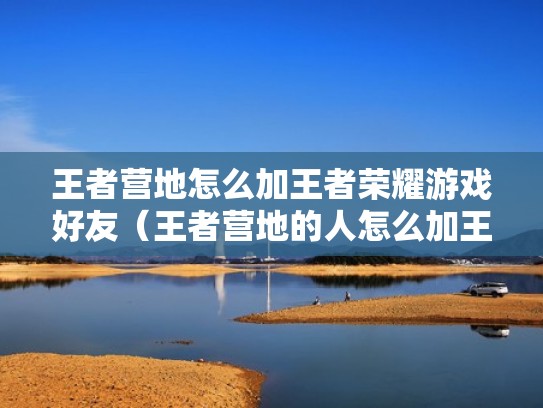 王者营地怎么加王者荣耀游戏好友（王者营地的人怎么加王者好友）