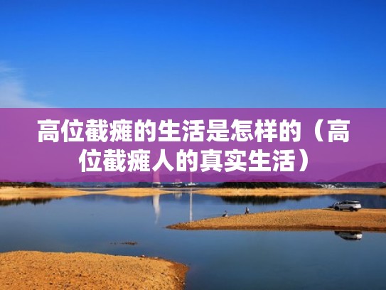高位截瘫的生活是怎样的（高位截瘫人的真实生活）