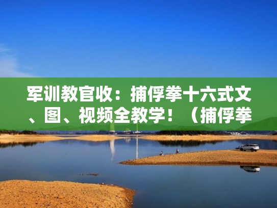 军训教官收：捕俘拳十六式文、图、视频全教学！（捕俘拳教学法）