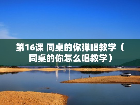 第16课 同桌的你弹唱教学（同桌的你怎么唱教学）