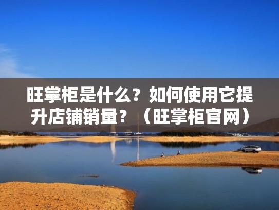 旺掌柜是什么?如何使用它提升店铺销量?(旺掌柜官网) 旺掌柜是什么?如何使用它提升店铺销量?(旺掌柜官网)