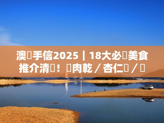 澳門手信2025｜18大必買美食推介清單！豬肉乾／杏仁餅／蝦子麵（澳门十大不容错过的经典小吃 每一种都能让你垂涎三尺）