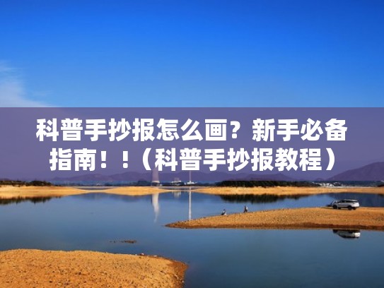 科普手抄报怎么画？新手必备指南！!（科普手抄报教程）