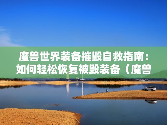 魔兽世界装备摧毁自救指南：如何轻松恢复被毁装备（魔兽装备摧毁了能找回吗）