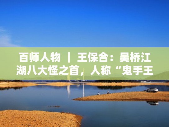 百师人物 ｜ 王保合：吴桥江湖八大怪之首，人称“鬼手王”！（吴桥鬼手王宝表演视频）