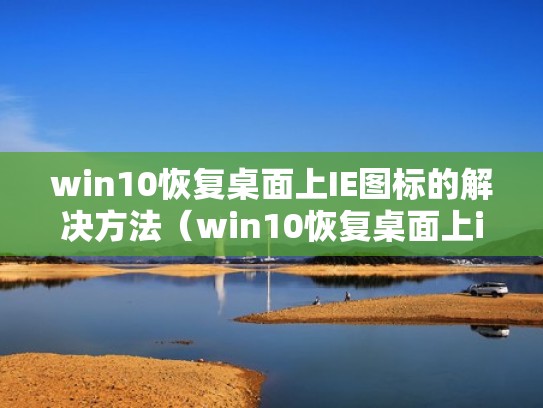 win10恢复桌面上IE图标的解决方法（win10恢复桌面上ie图标的解决方法是什么）