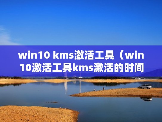 win10 kms激活工具（win10激活工具kms激活的时间是多久）