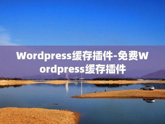 Wordpress缓存插件-免费Wordpress缓存插件